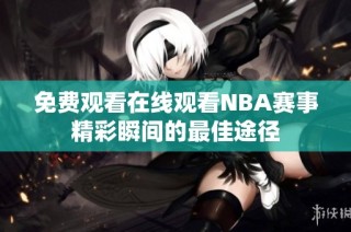 免费观看在线观看NBA赛事精彩瞬间的最佳途径