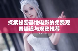 探索秘密基地电影的免费观看渠道与观影推荐