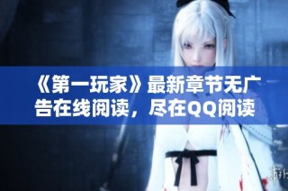 《第一玩家》最新章节无广告在线阅读，尽在QQ阅读男生网