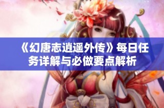 《幻唐志逍遥外传》每日任务详解与必做要点解析