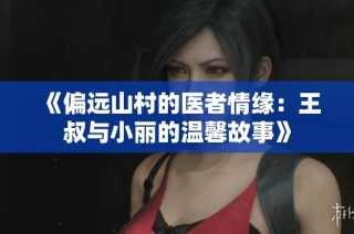 《偏远山村的医者情缘：王叔与小丽的温馨故事》