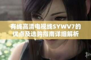 有线高清电视线SYWV7的优点及选购指南详细解析