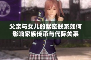 父亲与女儿的紧密联系如何影响家族传承与代际关系