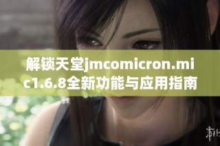 解锁天堂jmcomicron.mic1.6.8全新功能与应用指南