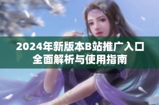2024年新版本B站推广入口全面解析与使用指南