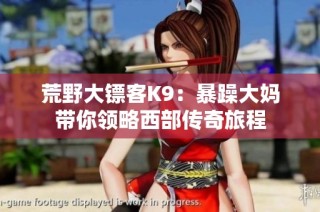 荒野大镖客K9：暴躁大妈带你领略西部传奇旅程