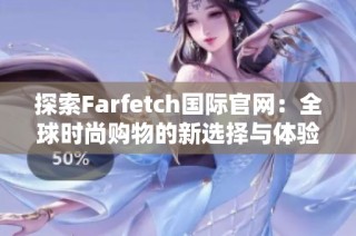 探索Farfetch国际官网：全球时尚购物的新选择与体验