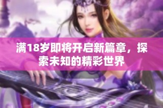 满18岁即将开启新篇章，探索未知的精彩世界