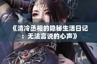 《清冷丞相的隐秘生活日记：无法言说的心声》