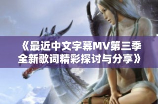《最近中文字幕MV第三季全新歌词精彩探讨与分享》