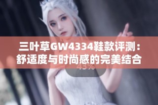 三叶草GW4334鞋款评测：舒适度与时尚感的完美结合