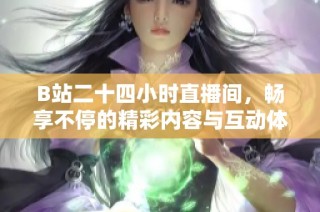 B站二十四小时直播间，畅享不停的精彩内容与互动体验