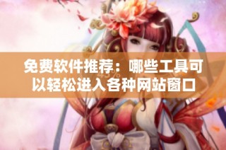 免费软件推荐：哪些工具可以轻松进入各种网站窗口