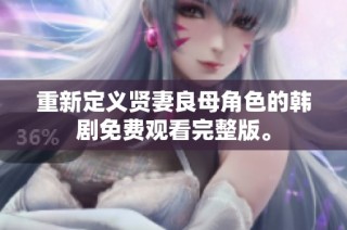 重新定义贤妻良母角色的韩剧免费观看完整版。