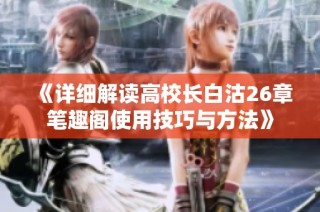 《详细解读高校长白沽26章笔趣阁使用技巧与方法》