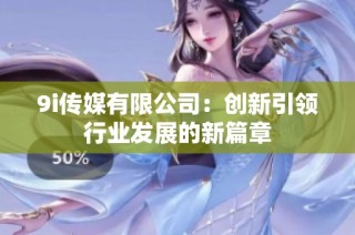 9i传媒有限公司：创新引领行业发展的新篇章