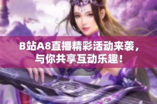 B站A8直播精彩活动来袭，与你共享互动乐趣！