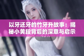 以牙还牙的竹牙升故事：揭秘小黄段背后的深意与启示