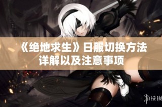 《绝地求生》日服切换方法详解以及注意事项