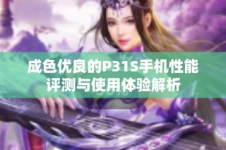 成色优良的P31S手机性能评测与使用体验解析