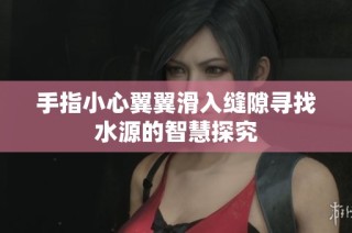 手指小心翼翼滑入缝隙寻找水源的智慧探究