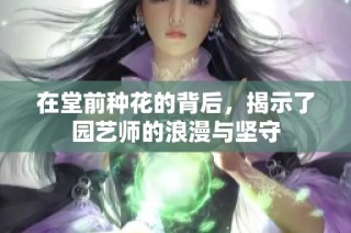 在堂前种花的背后，揭示了园艺师的浪漫与坚守