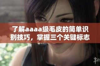 了解aaaa级毛皮的简单识别技巧，掌握三个关键标志