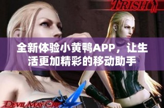 全新体验小黄鸭APP，让生活更加精彩的移动助手