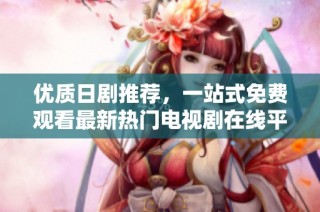 优质日剧推荐，一站式免费观看最新热门电视剧在线平台