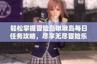 轻松掌握冒险岛啾啾岛每日任务攻略，尽享无尽冒险乐趣