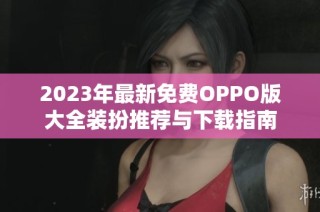 2023年最新免费OPPO版大全装扮推荐与下载指南