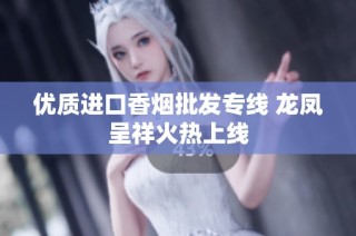 优质进口香烟批发专线 龙凤呈祥火热上线