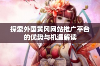 探索外国黄冈网站推广平台的优势与机遇解读