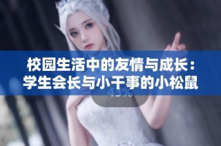 校园生活中的友情与成长：学生会长与小干事的小松鼠故事