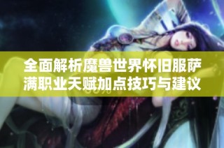 全面解析魔兽世界怀旧服萨满职业天赋加点技巧与建议