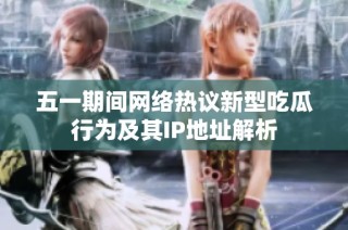 五一期间网络热议新型吃瓜行为及其IP地址解析