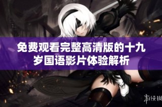 免费观看完整高清版的十九岁国语影片体验解析