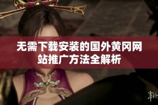 无需下载安装的国外黄冈网站推广方法全解析