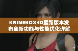 KNINEBOX3D最新版本发布全新功能与性能优化详解