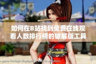 如何在B站找到免费在线观看人数排行榜的破解版工具