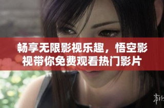 畅享无限影视乐趣，悟空影视带你免费观看热门影片