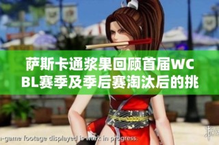 萨斯卡通浆果回顾首届WCBL赛季及季后赛淘汰后的挑战