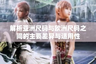 解析亚洲尺码与欧洲尺码之间的主要差异与适用性