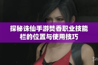 探秘诛仙手游焚香职业技能栏的位置与使用技巧