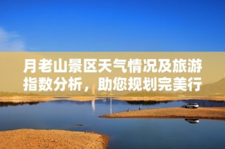 月老山景区天气情况及旅游指数分析，助您规划完美行程