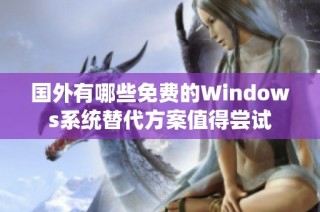 国外有哪些免费的Windows系统替代方案值得尝试