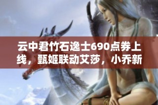 云中君竹石逸士690点券上线，甄姬联动艾莎，小乔新出羽毛球皮肤！