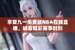 享受九一免费版NBA在线直播，畅看精彩赛事时刻