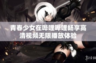 青春少女在哔哩哔哩畅享高清视频无限播放体验