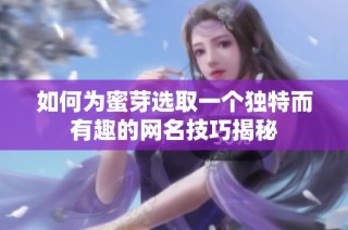 如何为蜜芽选取一个独特而有趣的网名技巧揭秘